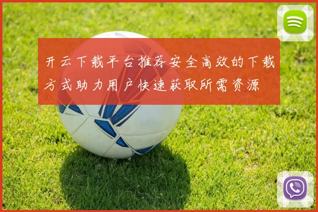 开云下载平台推荐安全高效的下载方式助力用户快速获取所需资源