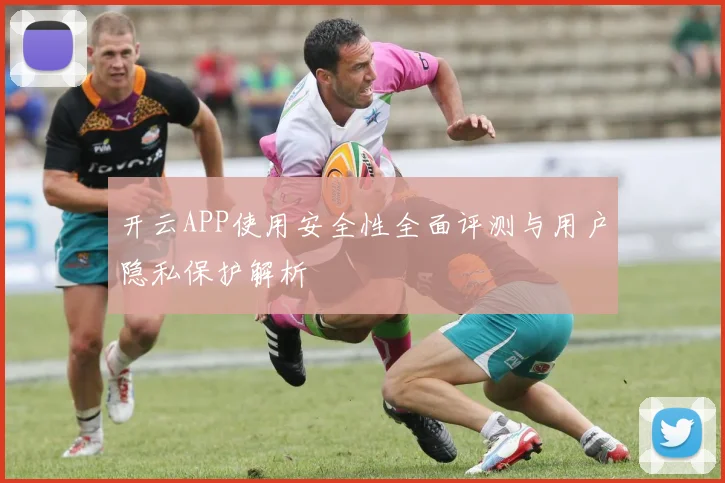 开云APP使用安全性全面评测与用户隐私保护解析